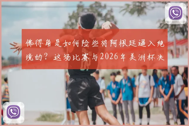 佛得角是如何险些将阿根廷逼入绝境的?这场比赛与2026年美洲杯决赛剧本有何相似之处?深度复盘分析