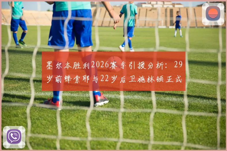 墨尔本胜利2026赛季引援分析:29岁前锋索耶与22岁后卫施林顿正式加盟,球队阵容实力深度解读