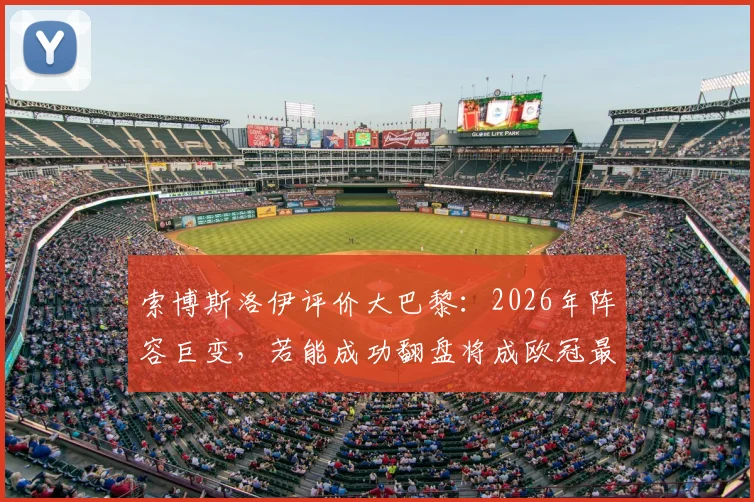 索博斯洛伊评价大巴黎：2026年阵容巨变，若能成功翻盘将成欧冠最伟大逆转之一