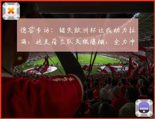 德容专访：错失欧洲杯让我动力拉满，这支荷兰队天赋爆棚，全力冲击2026世界杯
