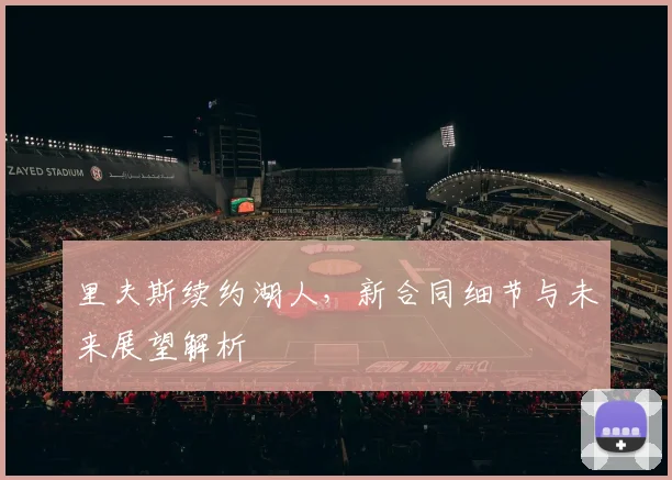 里夫斯续约湖人,新合同细节与未来展望解析