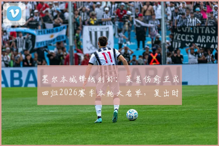 墨尔本城锋线利好：莱基伤愈正式回归2026赛季本轮大名单，复出时间与战术影响解读