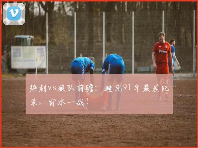 热刺vs狼队前瞻：避免91年最差纪录，背水一战！