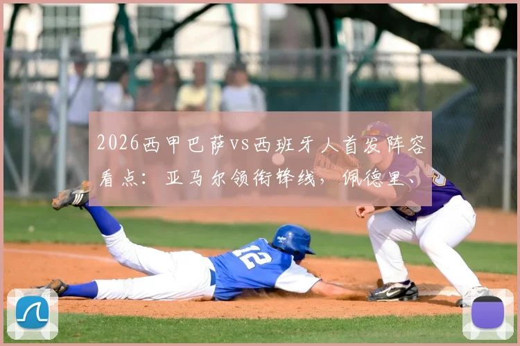 2026西甲巴萨vs西班牙人首发阵容看点:亚马尔领衔锋线,佩德里、加维中场联袂出战解析