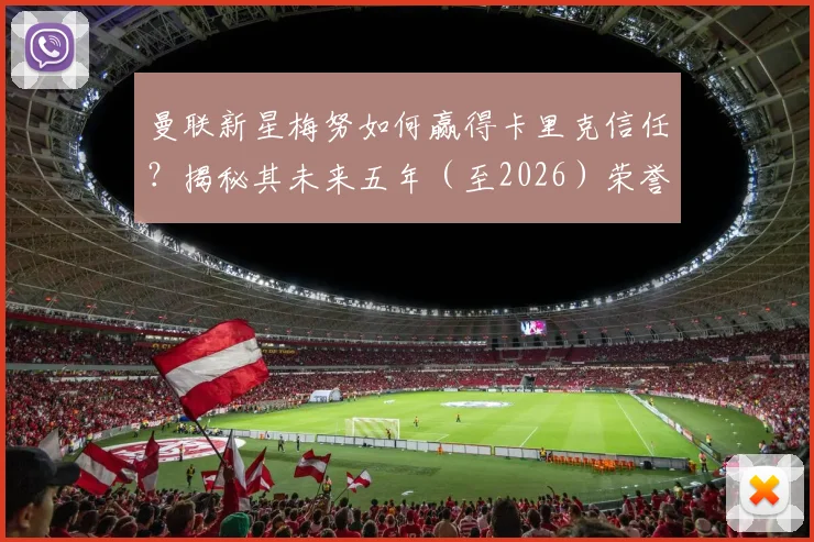 曼联新星梅努如何赢得卡里克信任？揭秘其未来五年（至2026）荣誉争夺计划与信心来源