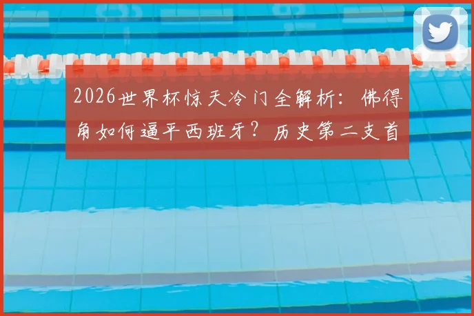 2026世界杯惊天冷门全解析：佛得角如何逼平西班牙？历史第二支首秀不败球队盘点，附小组出线形势最新预测
