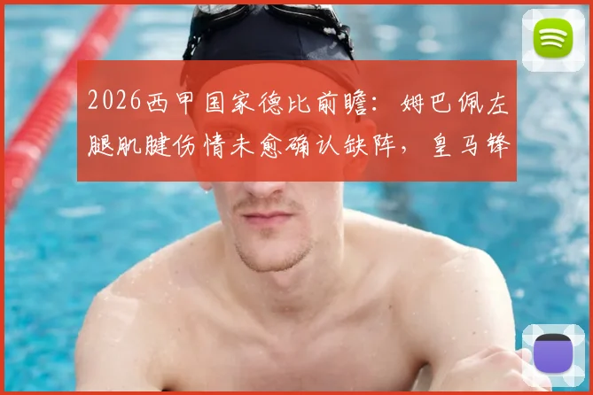 2026西甲国家德比前瞻：姆巴佩左腿肌腱伤情未愈确认缺阵，皇马锋线替代方案及战术影响深度分析