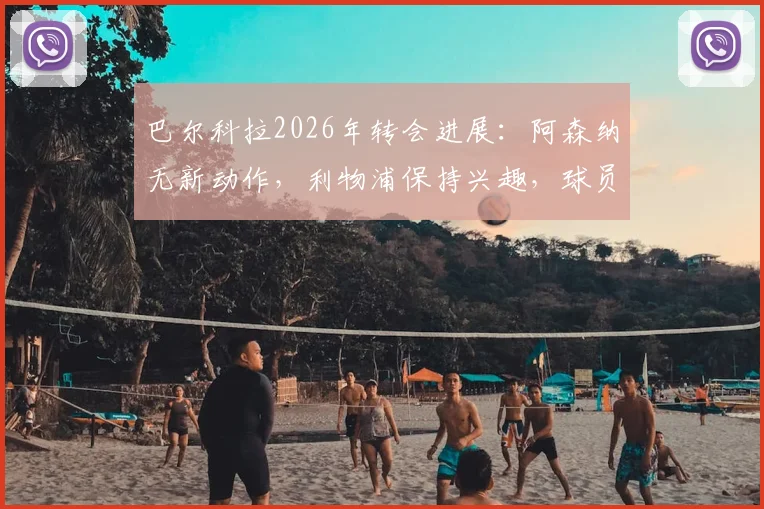 巴尔科拉2026年转会进展：阿森纳无新动作，利物浦保持兴趣，球员未来去向分析
