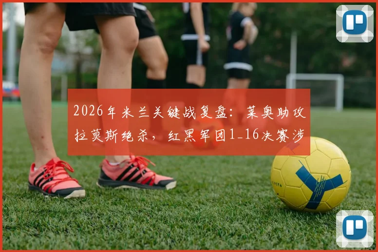 2026年米兰关键战复盘:莱奥助攻拉莫斯绝杀,红黑军团1_16决赛涉险晋级