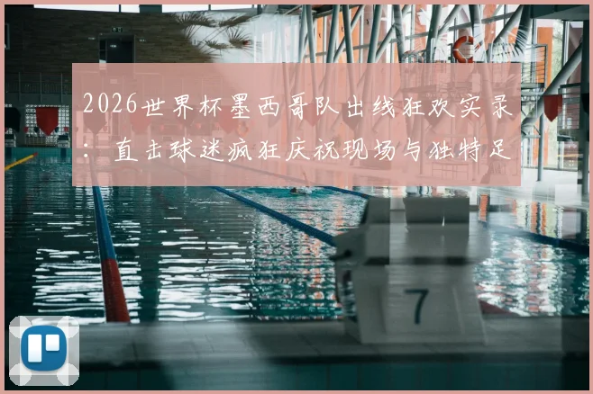 2026世界杯墨西哥队出线狂欢实录:直击球迷疯狂庆祝现场与独特足球文化解读