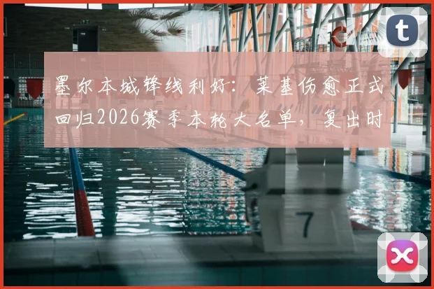 墨尔本城锋线利好:莱基伤愈正式回归2026赛季本轮大名单,复出时间与战术影响解读