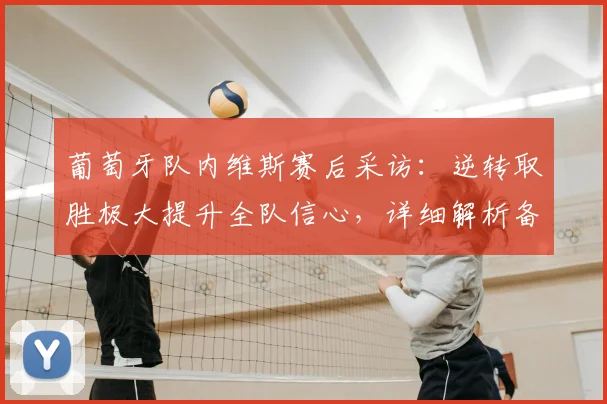 葡萄牙队内维斯赛后采访：逆转取胜极大提升全队信心，详细解析备战2026对阵西班牙关键点