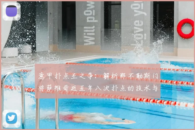 意甲扑点王之争:解析那不勒斯门将萨维奇近五年八次扑点的技术与数据,对比索里亚并列现象
