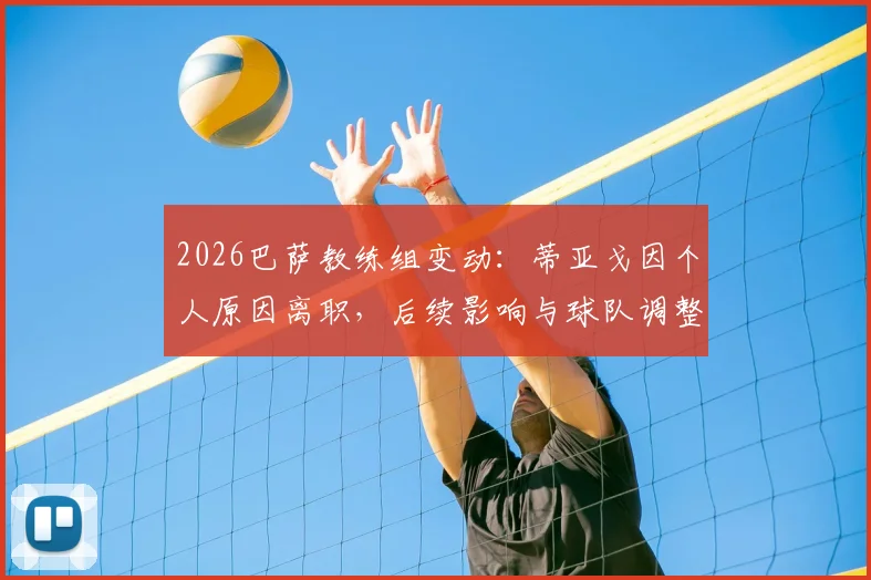 2026巴萨教练组变动：蒂亚戈因个人原因离职，后续影响与球队调整方向解读